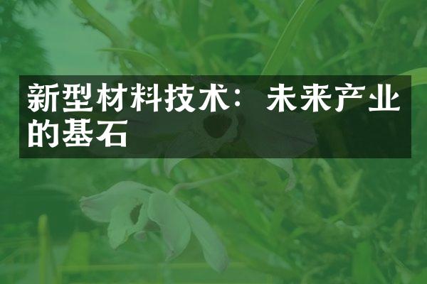 新型材料技术：未来产业的基石