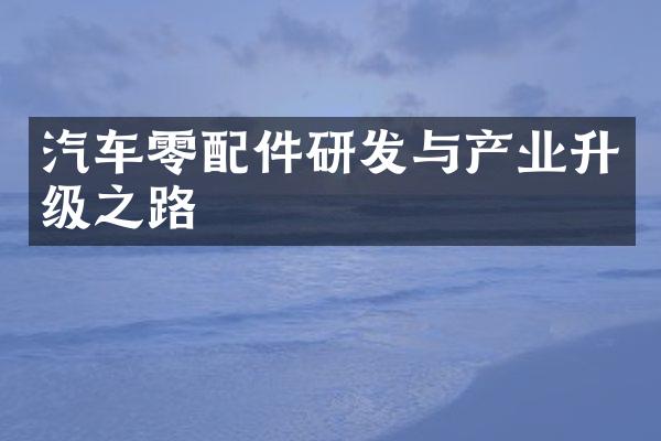 汽车零配件研发与产业升级之路
