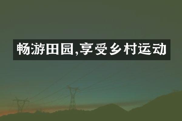 畅游田园,享受乡村运动