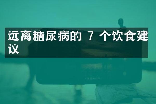 远离糖尿病的 7 个饮食建议