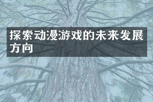 探索动漫游戏的未来发展方向