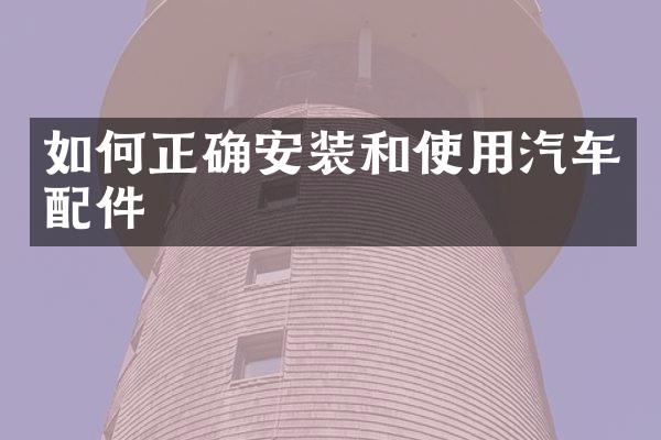 如何正确安装和使用汽车配件
