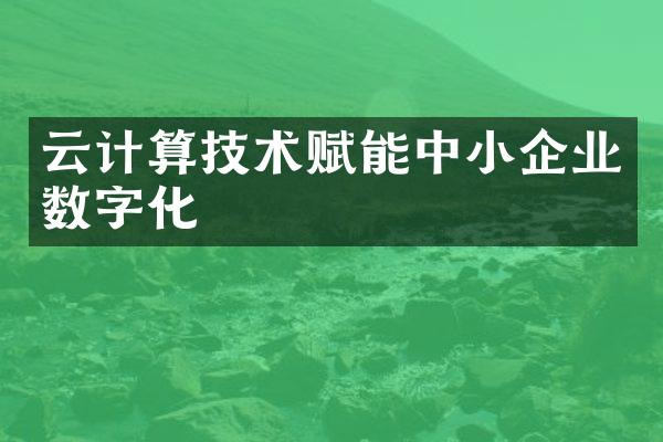 云计算技术赋能中小企业数字化