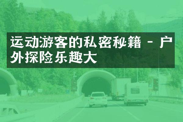 运动游客的私密秘籍 - 户外探险乐趣大
