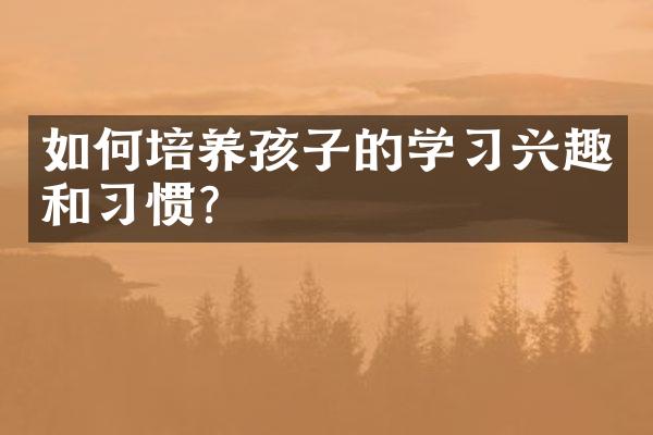 如何培养孩子的学习兴趣和习惯?