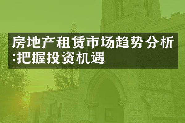 房地产租赁市场趋势分析:把握投资机遇