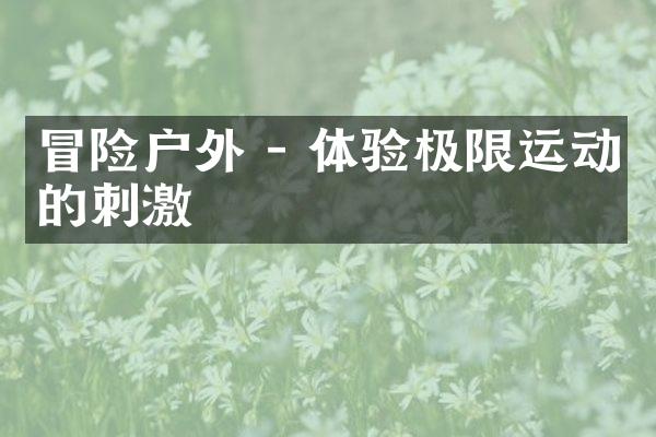 冒险户外 - 体验极限运动的刺激