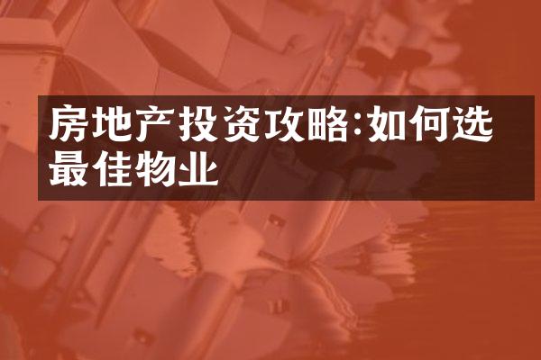 房地产投资攻略:如何选择最佳物业