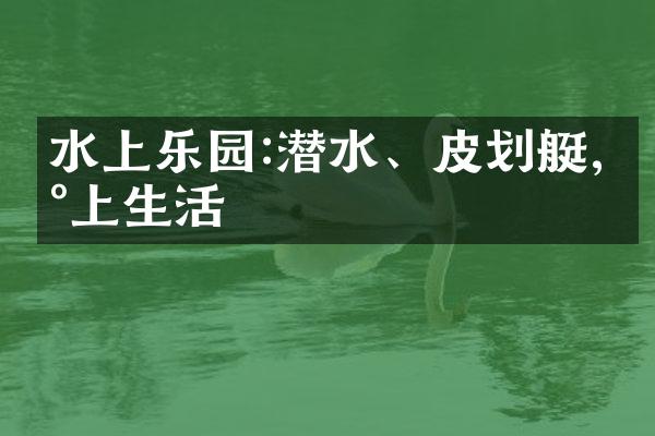 水上乐园:潜水、皮划艇,水上生活