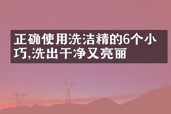 正确使用洗洁精的6个小技巧,洗出干净又亮丽