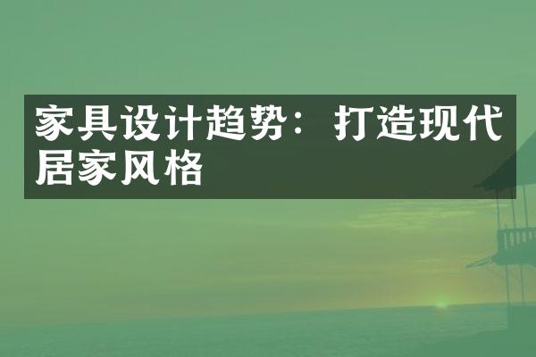 家具设计趋势：打造现代居家风格