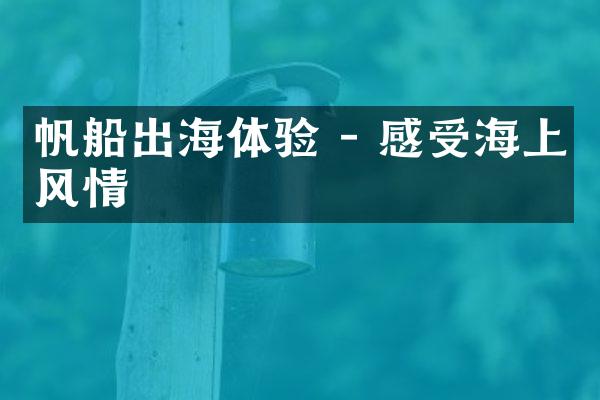 帆船出海体验 - 感受海上风情