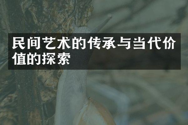 民间艺术的传承与当代价值的探索