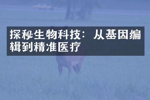 探秘生物科技：从基因编辑到精准医疗