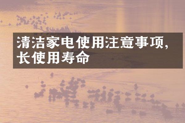 清洁家电使用注意事项,延长使用寿命