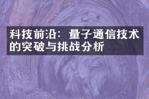 科技前沿：量子通信技术的突破与挑战分析