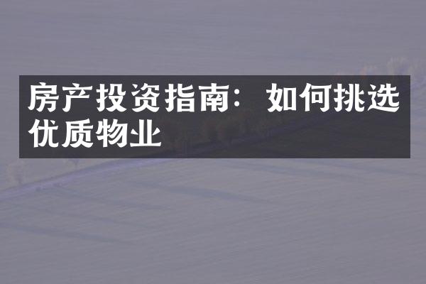 房产投资指南：如何挑选优质物业