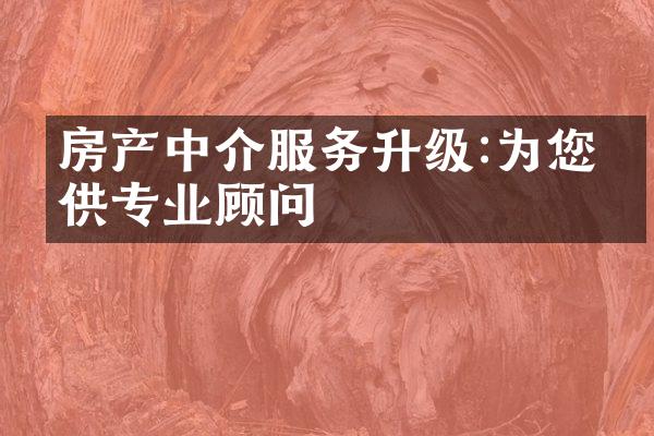 房产中介服务升级:为您提供专业顾问