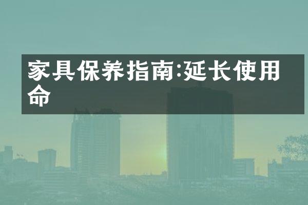 家具保养指南:延长使用寿命
