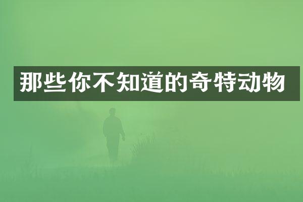 那些你不知道的奇特动物