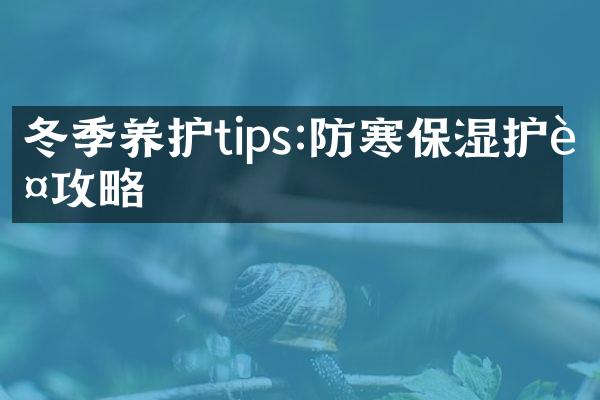 冬季养护tips:防寒保湿护肤攻略