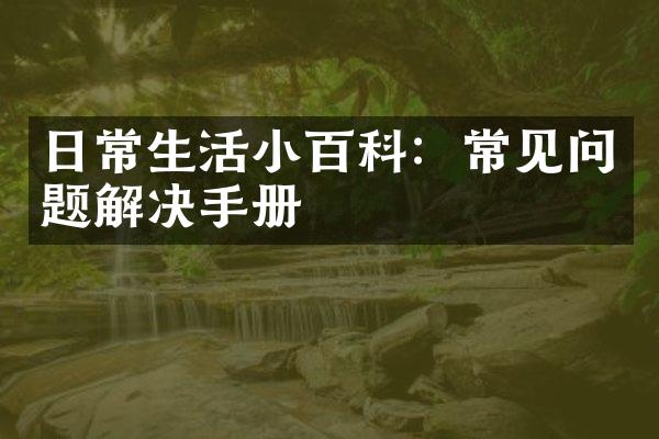 日常生活小百科：常见问题解决手册