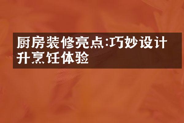 厨房装修亮点:巧妙设计提升烹饪体验
