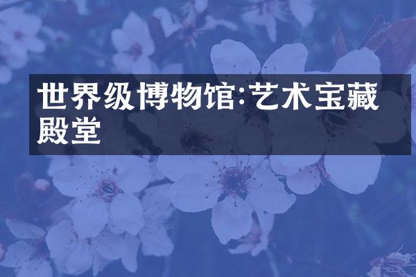 世界级博物馆:艺术宝藏的殿堂