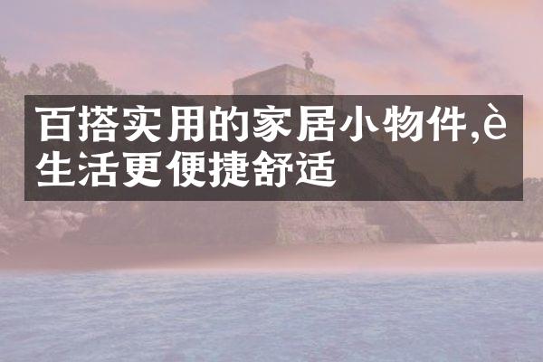 百搭实用的家居小物件,让生活更便捷舒适