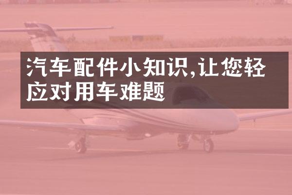 汽车配件小知识,让您轻松应对用车难题
