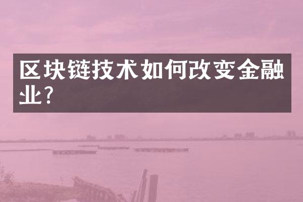 区块链技术如何改变金融业?