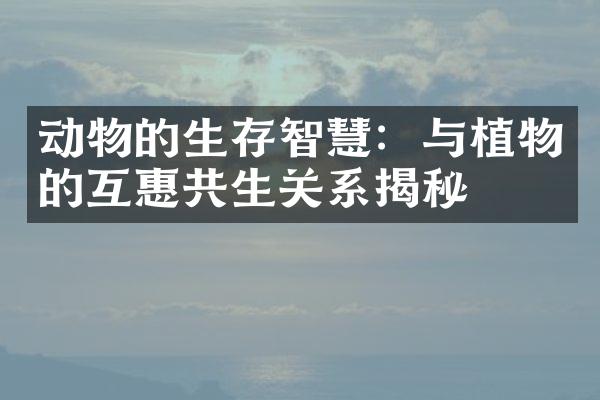 动物的生存智慧：与植物的互惠共生关系揭秘
