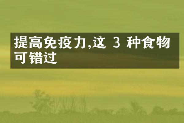 提高免疫力,这 3 种食物不可错过