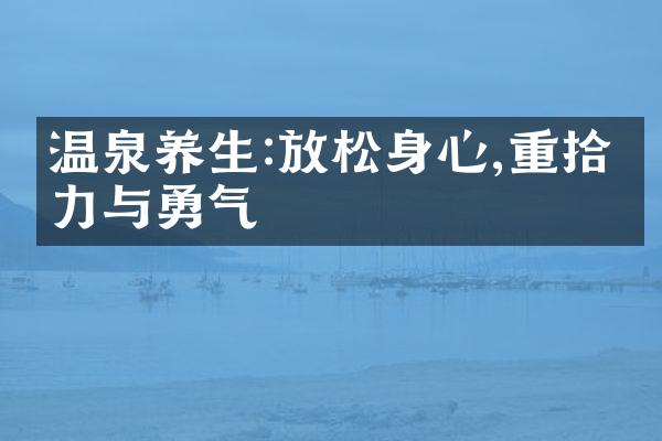 温泉养生:放松身心,重拾活力与勇气