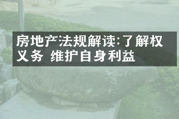 房地产法规解读:了解权利义务 维护自身利益