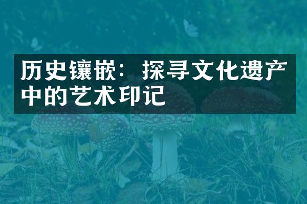 历史镶嵌：探寻文化遗产中的艺术印记