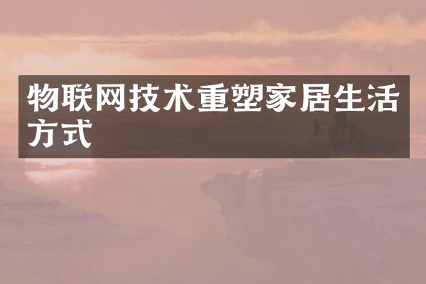 物联网技术重塑家居生活方式