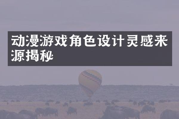 动漫游戏角色设计灵感来源揭秘