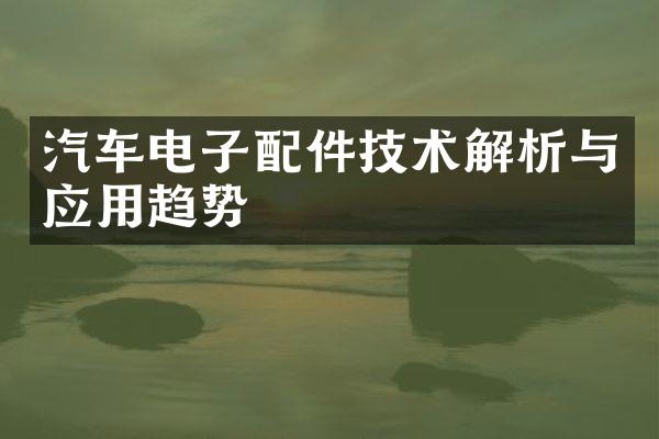 汽车电子配件技术解析与应用趋势