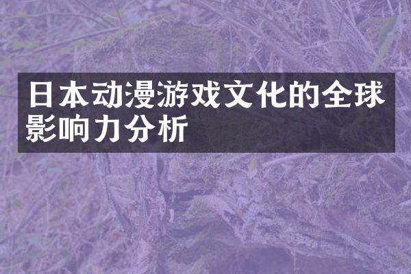 日本动漫游戏文化的全球影响力分析