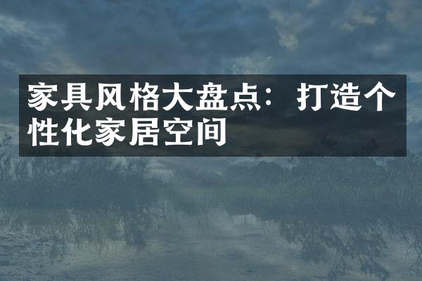 家具风格大盘点：打造个性化家居空间