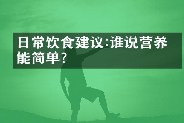 日常饮食建议:谁说营养不能简单?