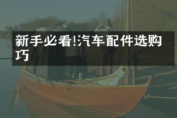 新手必看!汽车配件选购技巧