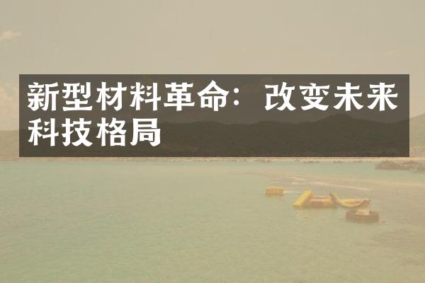 新型材料革命：改变未来科技格局