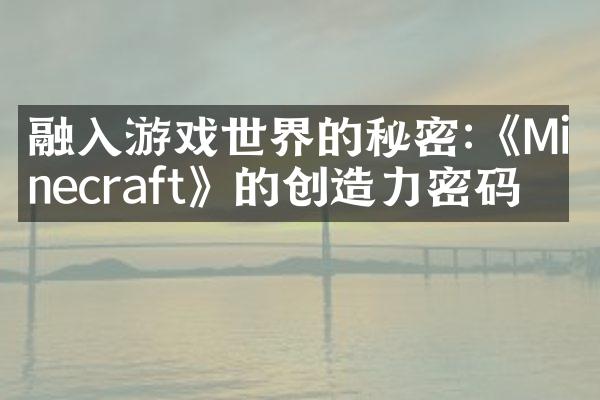 融入游戏世界的秘密:《Minecraft》的创造力密码