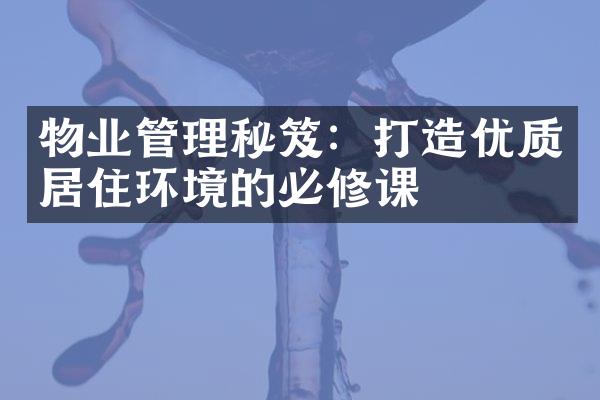 物业管理秘笈：打造优质居住环境的必修课