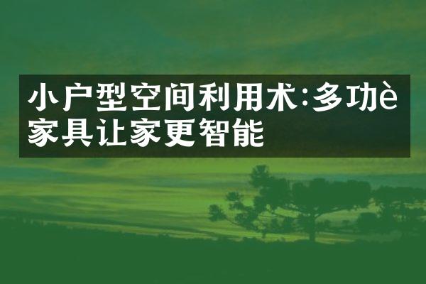 小户型空间利用术:多功能家具让家更智能