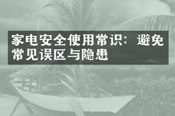 家电安全使用常识：避免常见误区与隐患