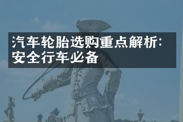 汽车轮胎选购重点解析：安全行车必备