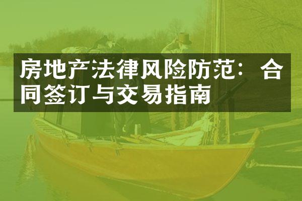 房地产法律风险防范：合同签订与交易指南